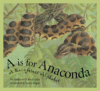 A IS FOR ANACONDA : A RAINFOREST ALPHABE