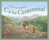C IS FOR CENTENNIAL : COLORADO ALPHABET