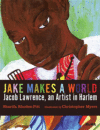 Jake Makes a World: Jacob Lawrence, a Young Artis