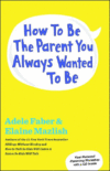 HOW TO BE THE PARENT YOU ALWAYS WANTED T