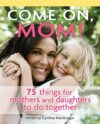 Come On Mom!: 75 Things for Mothers and Daughters