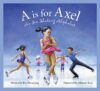A is for Axel: An Ice Skating Alphabet
