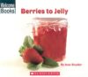 Berries to Jelly ( Welcome Books: How Things Are M