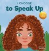I Choose to Speak Up: A Colorful Picture Book Abo