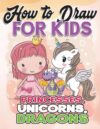How to Draw for Kids: Princesses Unicorns Dragons
