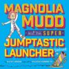 Magnolia Mudd and the Super Jumptastic Launcher D