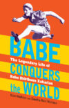 Babe Conquers the World: The Legendary Life of Bab