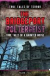 Bridgeport Poltergeist: True Tales of a Haunted